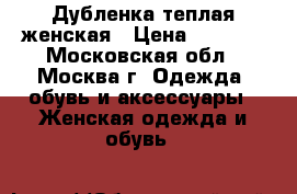 Дубленка теплая женская › Цена ­ 4 900 - Московская обл., Москва г. Одежда, обувь и аксессуары » Женская одежда и обувь   